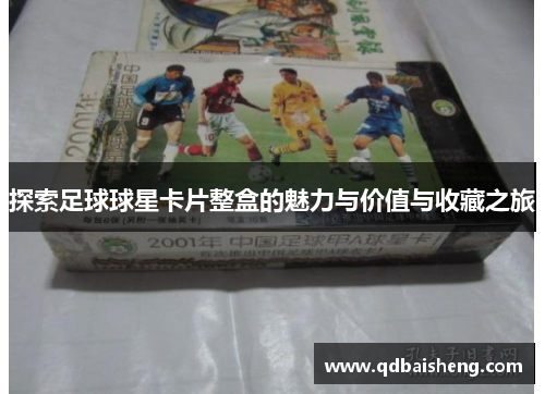 探索足球球星卡片整盒的魅力与价值与收藏之旅